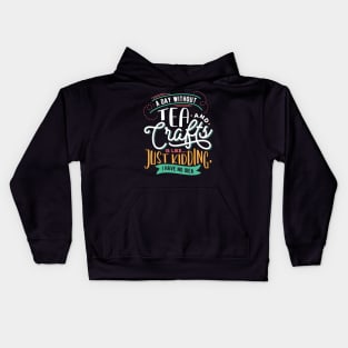 A Day Without Tea And Crafts Is Like Just Kidding I have no Idea Kids Hoodie